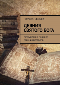 Михаил Стефанович - Деяния Святого Бога. Размышления по книге Деяний Апостолов