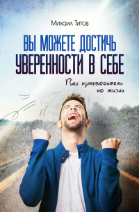 Михаил Титов - Вы можете достичь уверенности в себе. Ваш путеводитель по жизни