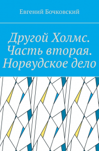 Другой Холмс. Часть вторая. Норвудское дело