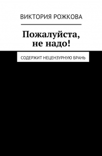 Виктория Рожкова - Пожалуйста, не надо! Содержит нецензурную брань