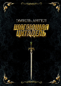 Эмиль Ангел - Шагающая Цитадель