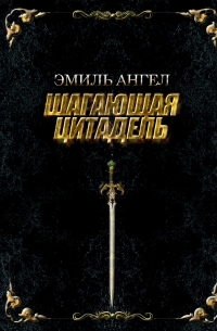 Эмиль Ангел - Шагающая Цитадель