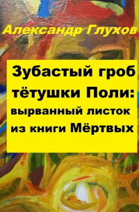 Александр Глухов - Зубастый гроб тётушки Поли: вырванный листок из книги Мёртвых