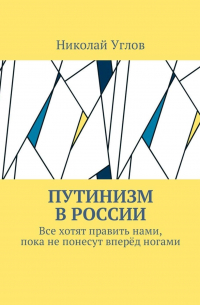 Николай Владимирович Углов - Путинизм в России. Все хотят править нами, пока не понесут вперёд ногами