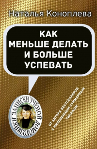 Наталья Коноплева - Как меньше делать и больше успевать. Записки Ученой Домохозяйки