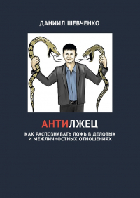 Даниил Андреевич Шевченко - Антилжец. Как распознавать ложь в деловых и межличностных отношениях