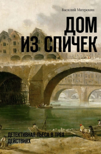 Дом из спичек. Детективная пьеса в трех действиях