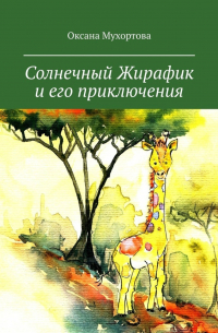 Оксана Мухортова - Солнечный Жирафик и его приключения