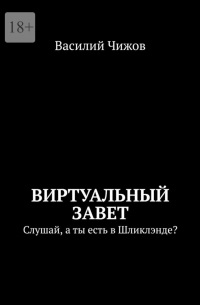 Василий Чижов - Виртуальный Завет. Слушай, а ты есть в Шликлэнде?