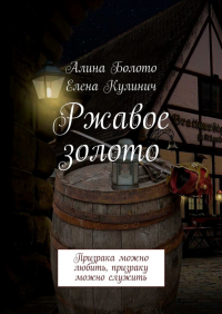  - Ржавое золото. Призрака можно любить, призраку можно служить