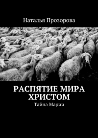 Наталья Прозорова - Распятие мира Христом. Тайна Марии