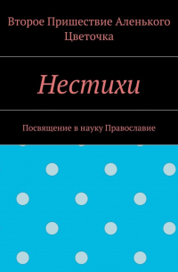 Второе Пришествие Аленького Цветочка - Нестихи. Посвящение в науку Православие