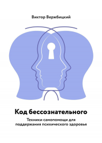 Виктор Вержбицкий - Код бессознательного. Техники самопомощи для поддержания психического здоровья