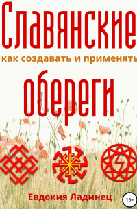 Евдокия Ладинец - Славянские обереги. Как создавать и применять