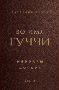 Патрисия Гуччи - Во имя Гуччи. Мемуары дочери