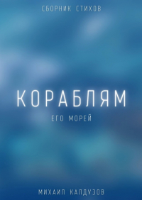 Михаил Калдузов - Кораблям его морей. Сборник стихов
