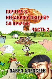 Павел Алексеев - Почему я ненавижу людей? 50 причин. Часть 2