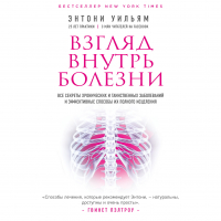 Энтони Уильям - Взгляд внутрь болезни. Все секреты хронических и таинственных заболеваний и эффективные способы их полного исцеления