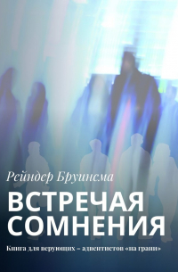 Рейндер Бруинсма - Встречая сомнения. Книга для верующих – адвентистов «на грани»