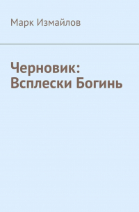 Марк Измайлов - Черновик: Всплески Богинь