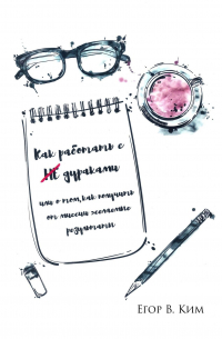 Егор В. Ким - Как работать с НЕ дураками. Или о том, как получить от миссии желаемые результаты