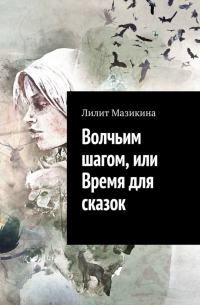 Лилит Мазикина - Волчьим шагом, или Время для сказок