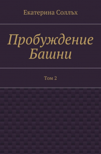 Екатерина Соллъх - Пробуждение Башни. Том 2