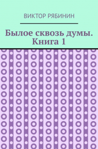 Былое сквозь думы. Книга 1