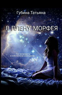 Татьяна Губина - В плену Морфея. Как не застрять в собственном сновидении