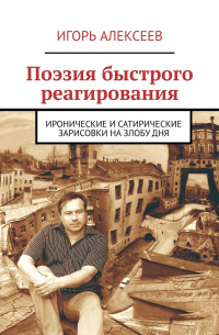 Игорь Алексеев - Поэзия быстрого реагирования. Иронические и сатирические зарисовки на злобу дня