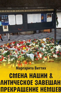 Маргарита Виттих - Смена нации & политическое завещание: прекращение немцев. Зашифрованный роман