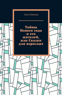 Алла Александровна Ловцова - Тайны Нового года и его жителей, или Сказки для взрослых