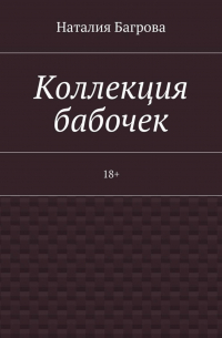 Наталия Багрова - Коллекция бабочек. 18+