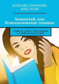 Анастасия Колендо-Смирнова - ЗамкнутаЯ, или Психологические техники, чтобы не сойти с ума наедине с собой и/или другими