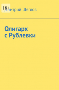 Дмитрий Щеглов - Олигарх с Рублевки