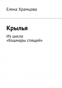 Елена Храмцова - Крылья. Из цикла «Кошмары спящей»