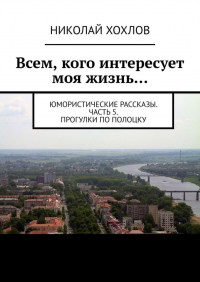 Николай Хохлов - Всем, кого интересует моя жизнь…