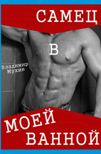Владимир Мухин - Самец в моей ванной