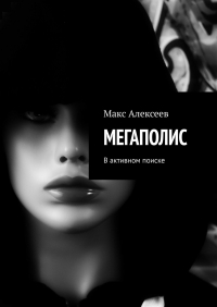 Макс Алексеев - МЕГАПОЛИС. В активном поиске