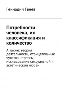 Геннадий Николаевич Генев - Потребности человека, их классификация и количество. А также: теория деятельности, отрицательные чувства, стрессы, исследование сексуальной и эстетической любви