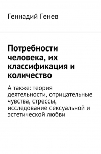 Геннадий Николаевич Генев - Потребности человека, их классификация и количество. А также: теория деятельности, отрицательные чувства, стрессы, исследование сексуальной и эстетической любви