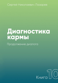 Сергей Лазарев - Диагностика кармы. Книга 10. Продолжение диалога