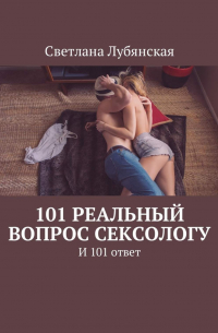 Светлана Лубянская - 101 реальный вопрос сексологу. И 101 ответ