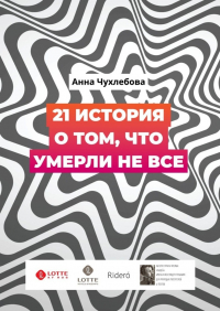 Анна Чухлебова - 21 история о том, что умерли не все