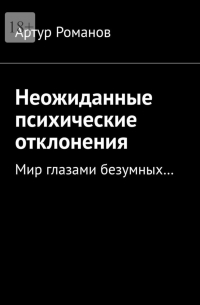 Артур Романов - Неожиданные психические отклонения. Мир глазами безумных…