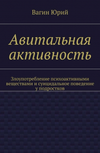 Юрий Вагин - Авитальная активность. Злоупотребление психоактивными веществами и суицидальное поведение у подростков