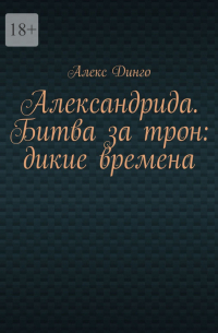 Алекс Динго - Александрида. Битва за трон: дикие времена