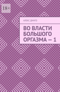 Алекс Динго - Во власти большого оргазма – 1
