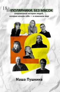 Маша Пушкина - Биполярники. Без масок. Откровенные истории людей, которые искали себя – и изменили мир