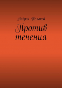 Андрей Толоков - Против течения